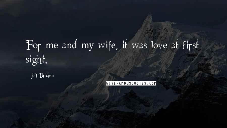 Jeff Bridges Quotes: For me and my wife, it was love at first sight.