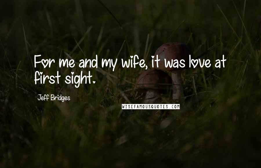 Jeff Bridges Quotes: For me and my wife, it was love at first sight.