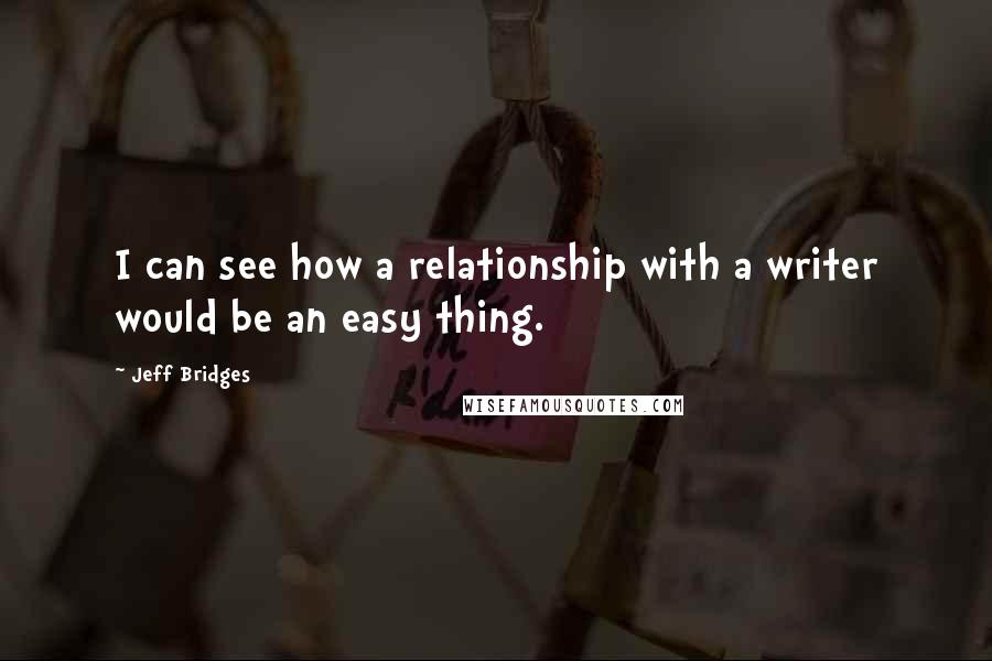 Jeff Bridges Quotes: I can see how a relationship with a writer would be an easy thing.