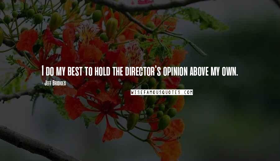 Jeff Bridges Quotes: I do my best to hold the director's opinion above my own.