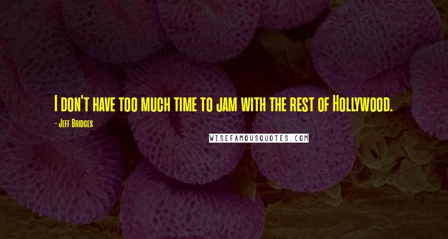 Jeff Bridges Quotes: I don't have too much time to jam with the rest of Hollywood.