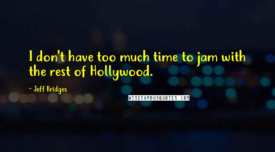 Jeff Bridges Quotes: I don't have too much time to jam with the rest of Hollywood.