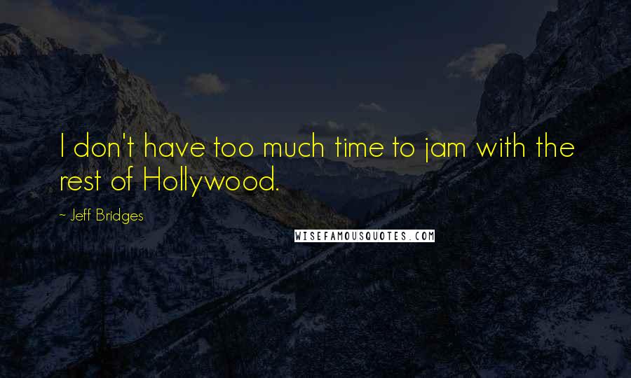 Jeff Bridges Quotes: I don't have too much time to jam with the rest of Hollywood.