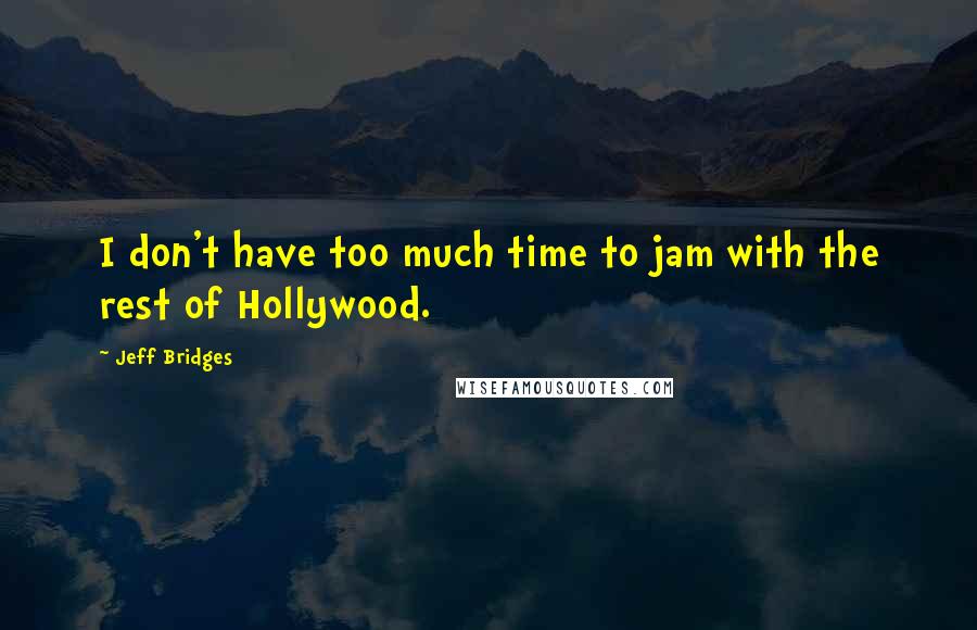 Jeff Bridges Quotes: I don't have too much time to jam with the rest of Hollywood.