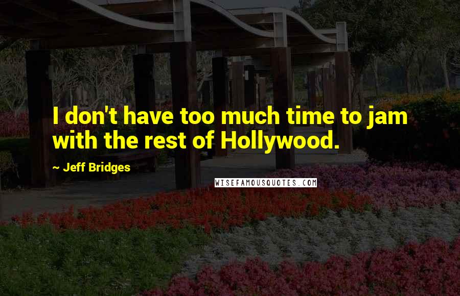 Jeff Bridges Quotes: I don't have too much time to jam with the rest of Hollywood.