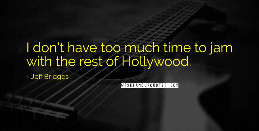 Jeff Bridges Quotes: I don't have too much time to jam with the rest of Hollywood.