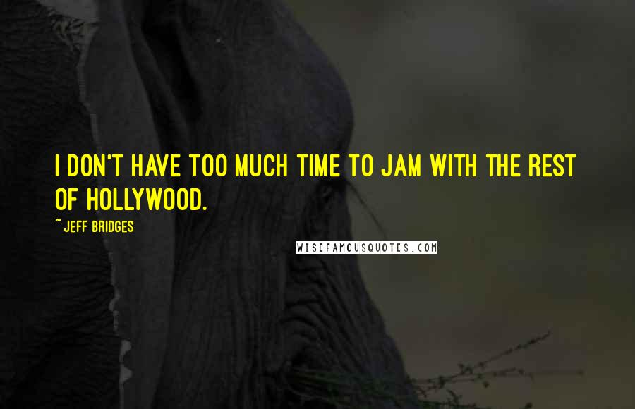 Jeff Bridges Quotes: I don't have too much time to jam with the rest of Hollywood.