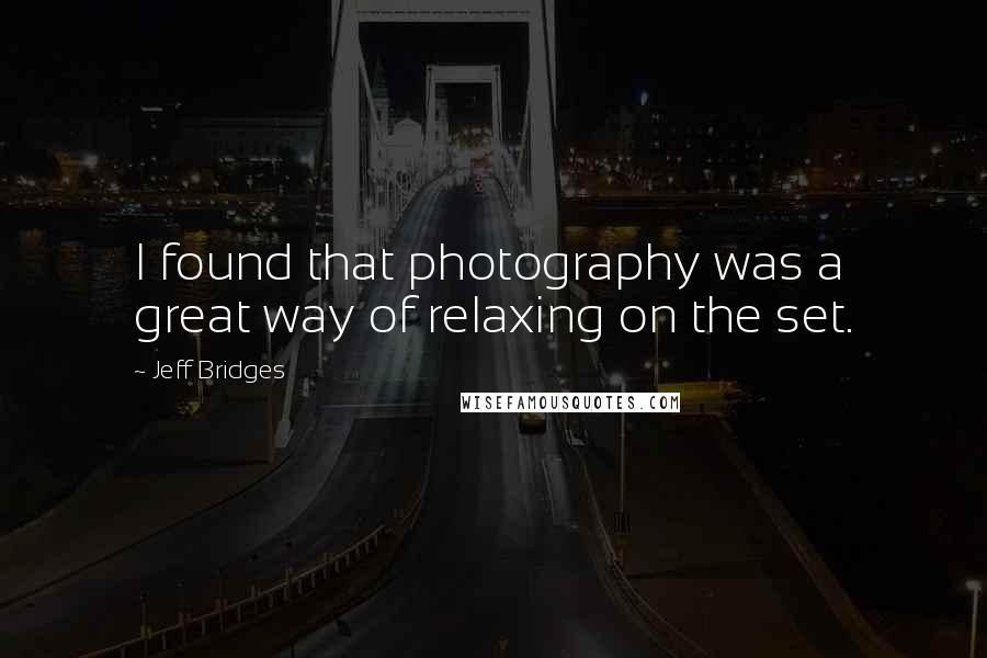 Jeff Bridges Quotes: I found that photography was a great way of relaxing on the set.