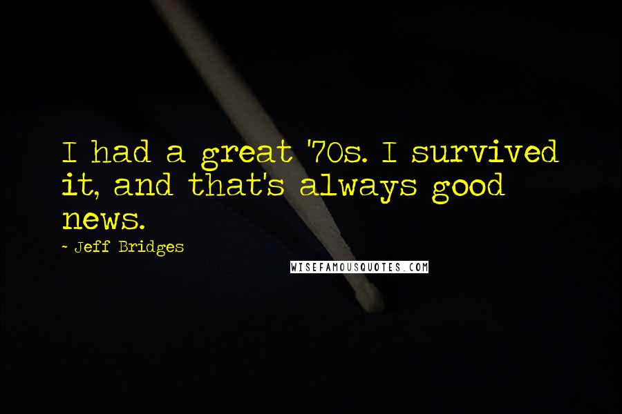 Jeff Bridges Quotes: I had a great '70s. I survived it, and that's always good news.