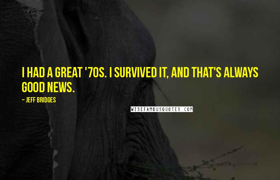 Jeff Bridges Quotes: I had a great '70s. I survived it, and that's always good news.