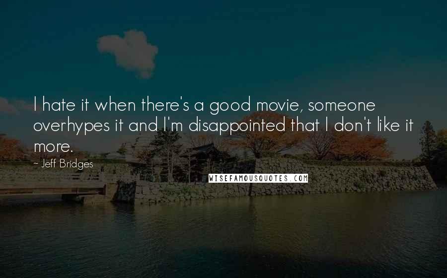 Jeff Bridges Quotes: I hate it when there's a good movie, someone overhypes it and I'm disappointed that I don't like it more.