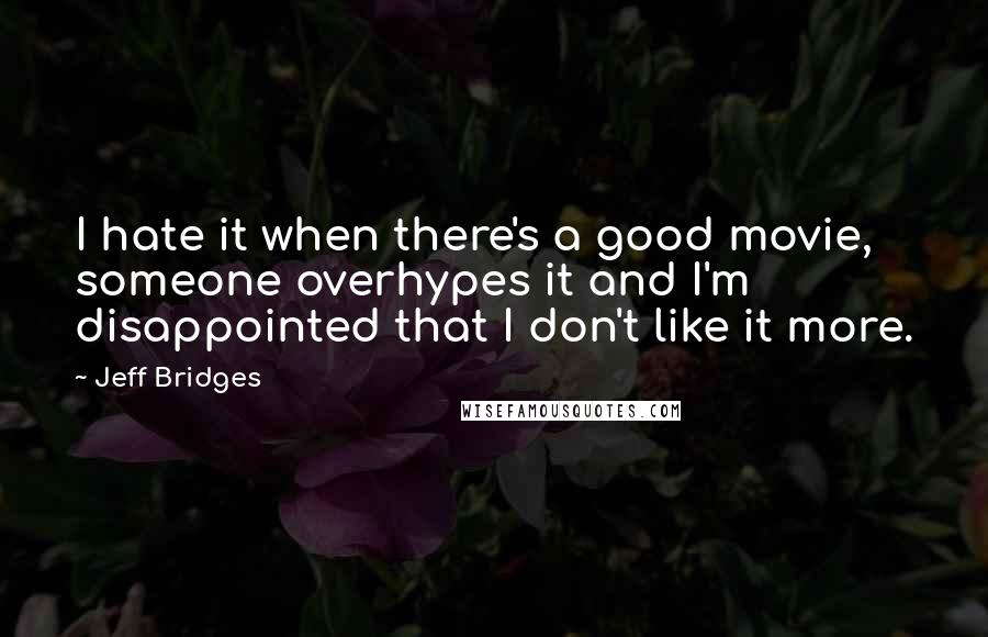 Jeff Bridges Quotes: I hate it when there's a good movie, someone overhypes it and I'm disappointed that I don't like it more.