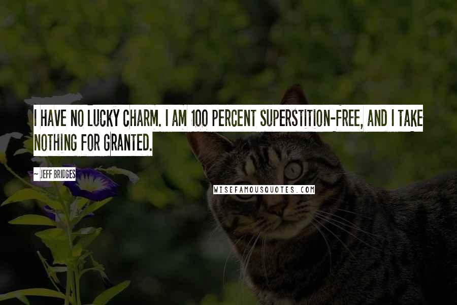 Jeff Bridges Quotes: I have no lucky charm. I am 100 percent superstition-free, and I take nothing for granted.