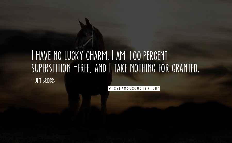 Jeff Bridges Quotes: I have no lucky charm. I am 100 percent superstition-free, and I take nothing for granted.