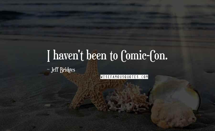 Jeff Bridges Quotes: I haven't been to Comic-Con.