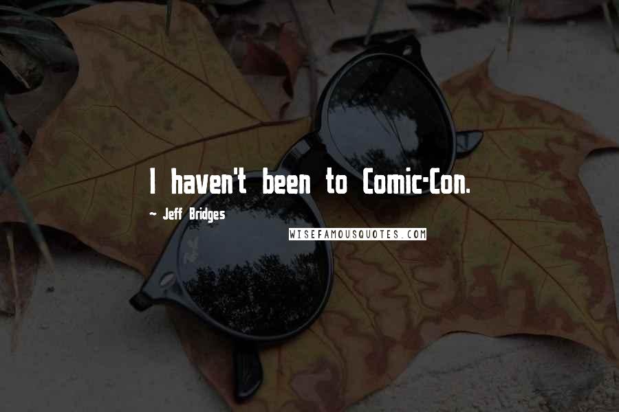 Jeff Bridges Quotes: I haven't been to Comic-Con.
