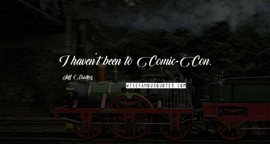 Jeff Bridges Quotes: I haven't been to Comic-Con.