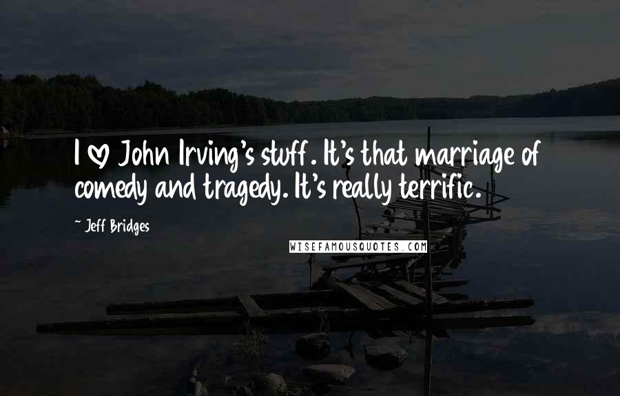 Jeff Bridges Quotes: I love John Irving's stuff. It's that marriage of comedy and tragedy. It's really terrific.