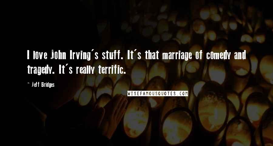 Jeff Bridges Quotes: I love John Irving's stuff. It's that marriage of comedy and tragedy. It's really terrific.