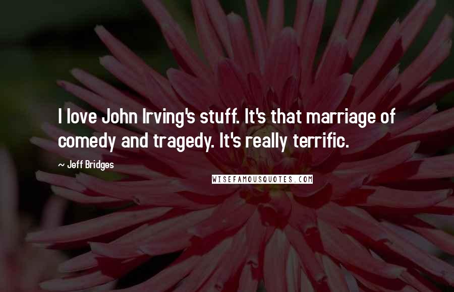 Jeff Bridges Quotes: I love John Irving's stuff. It's that marriage of comedy and tragedy. It's really terrific.