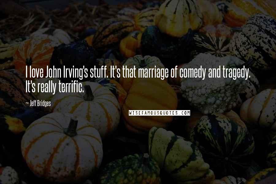 Jeff Bridges Quotes: I love John Irving's stuff. It's that marriage of comedy and tragedy. It's really terrific.