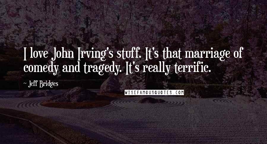 Jeff Bridges Quotes: I love John Irving's stuff. It's that marriage of comedy and tragedy. It's really terrific.