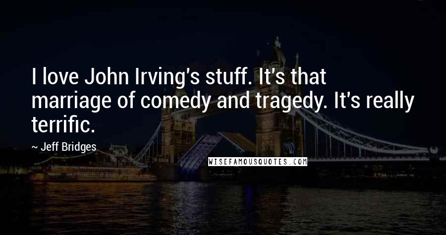 Jeff Bridges Quotes: I love John Irving's stuff. It's that marriage of comedy and tragedy. It's really terrific.