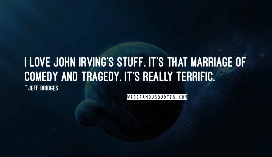 Jeff Bridges Quotes: I love John Irving's stuff. It's that marriage of comedy and tragedy. It's really terrific.