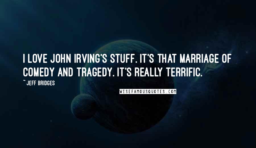 Jeff Bridges Quotes: I love John Irving's stuff. It's that marriage of comedy and tragedy. It's really terrific.