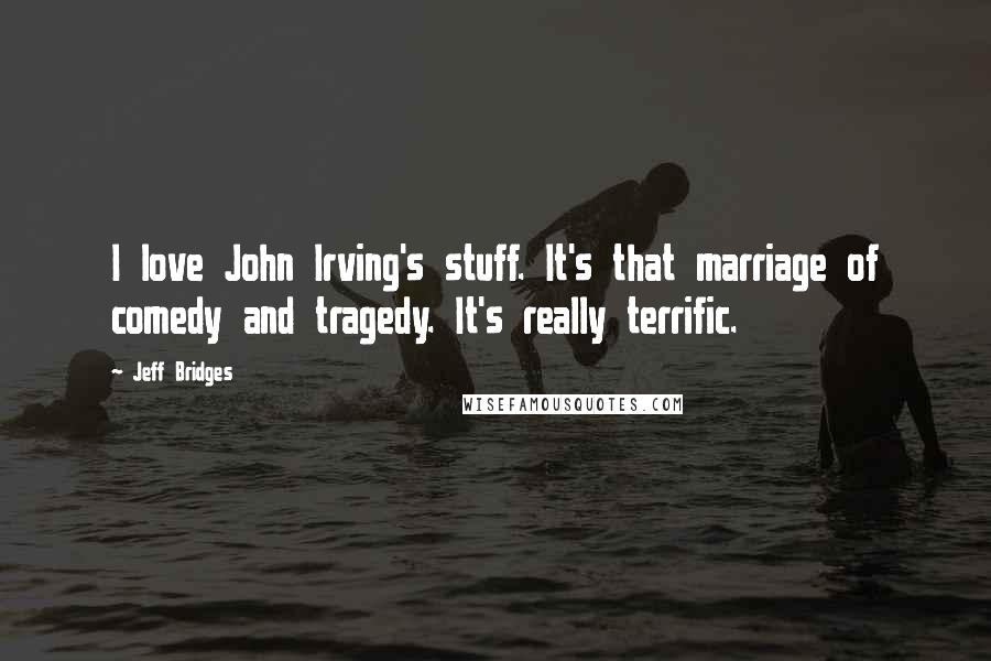 Jeff Bridges Quotes: I love John Irving's stuff. It's that marriage of comedy and tragedy. It's really terrific.