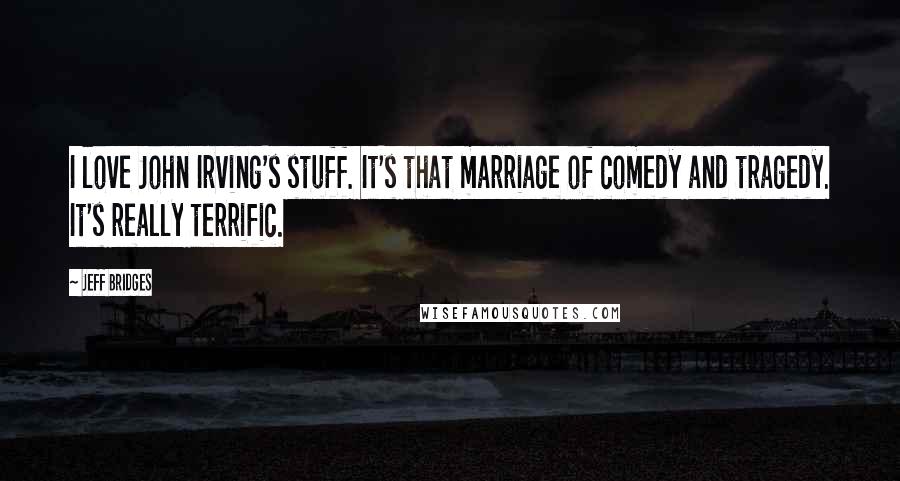 Jeff Bridges Quotes: I love John Irving's stuff. It's that marriage of comedy and tragedy. It's really terrific.