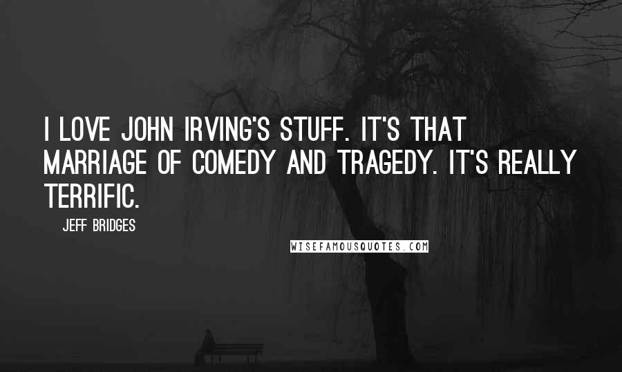 Jeff Bridges Quotes: I love John Irving's stuff. It's that marriage of comedy and tragedy. It's really terrific.