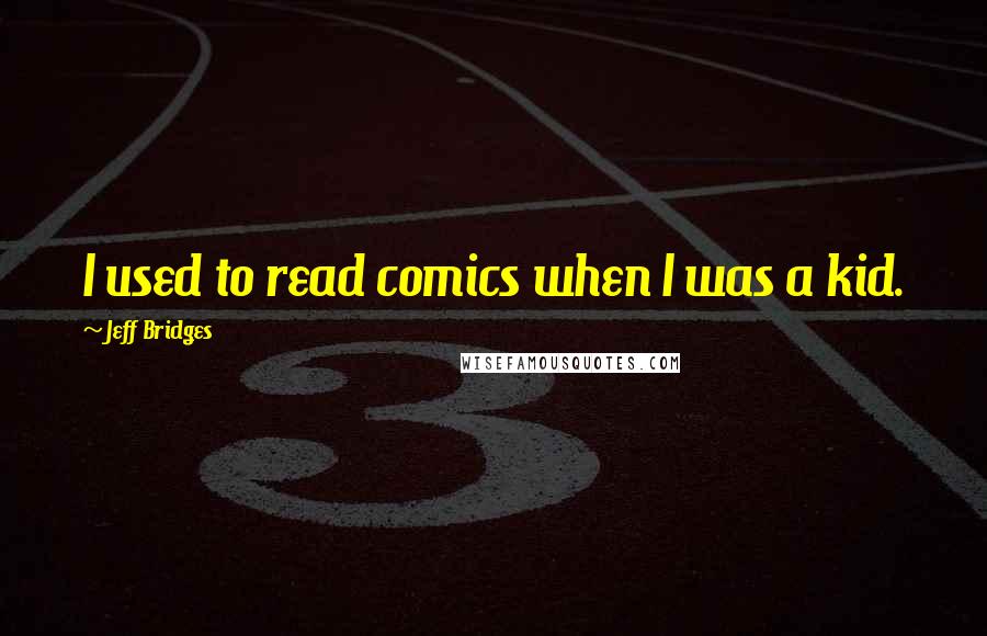 Jeff Bridges Quotes: I used to read comics when I was a kid.
