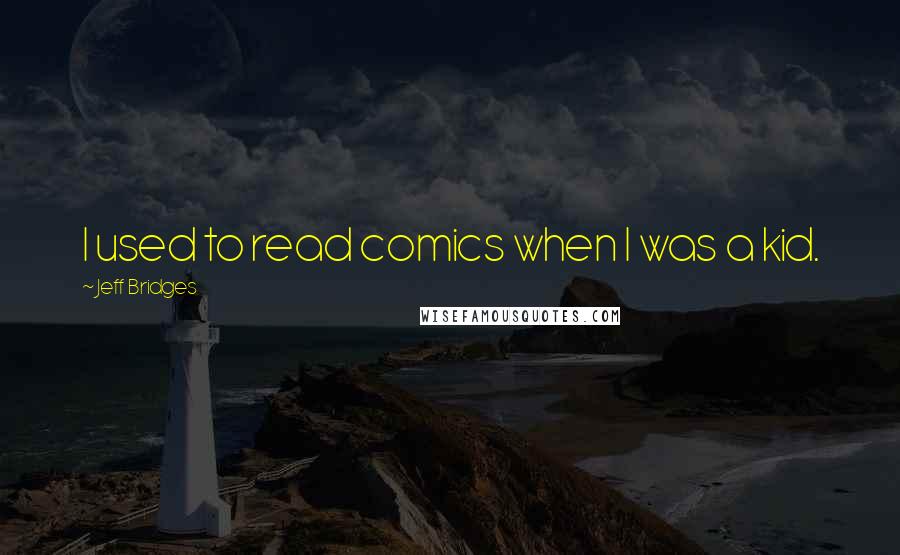 Jeff Bridges Quotes: I used to read comics when I was a kid.