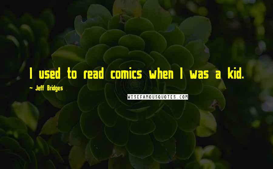 Jeff Bridges Quotes: I used to read comics when I was a kid.