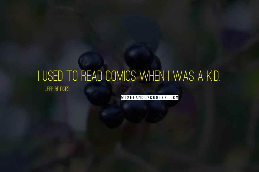 Jeff Bridges Quotes: I used to read comics when I was a kid.