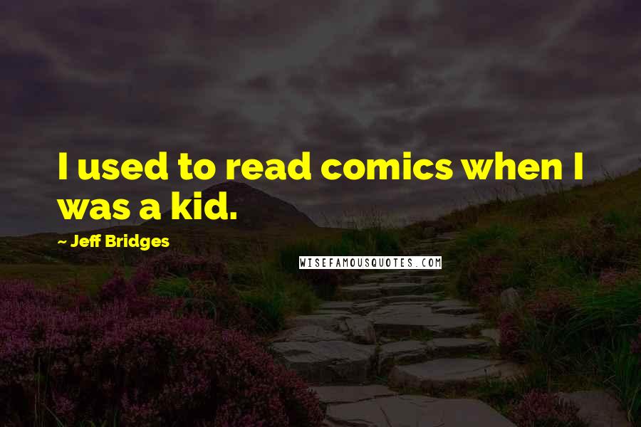 Jeff Bridges Quotes: I used to read comics when I was a kid.