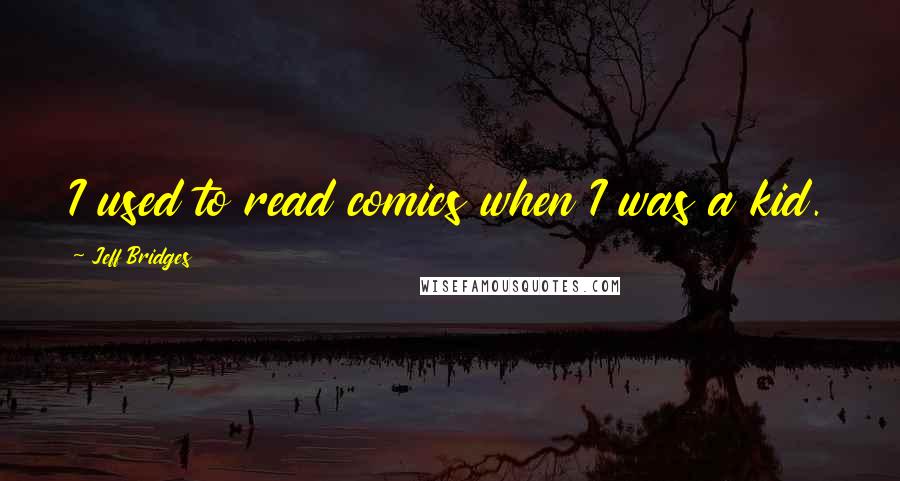 Jeff Bridges Quotes: I used to read comics when I was a kid.