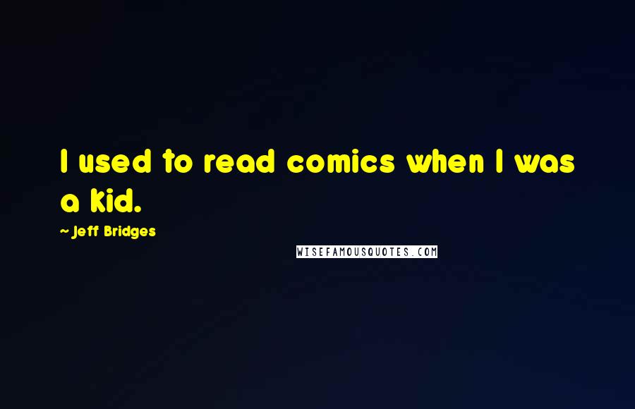 Jeff Bridges Quotes: I used to read comics when I was a kid.