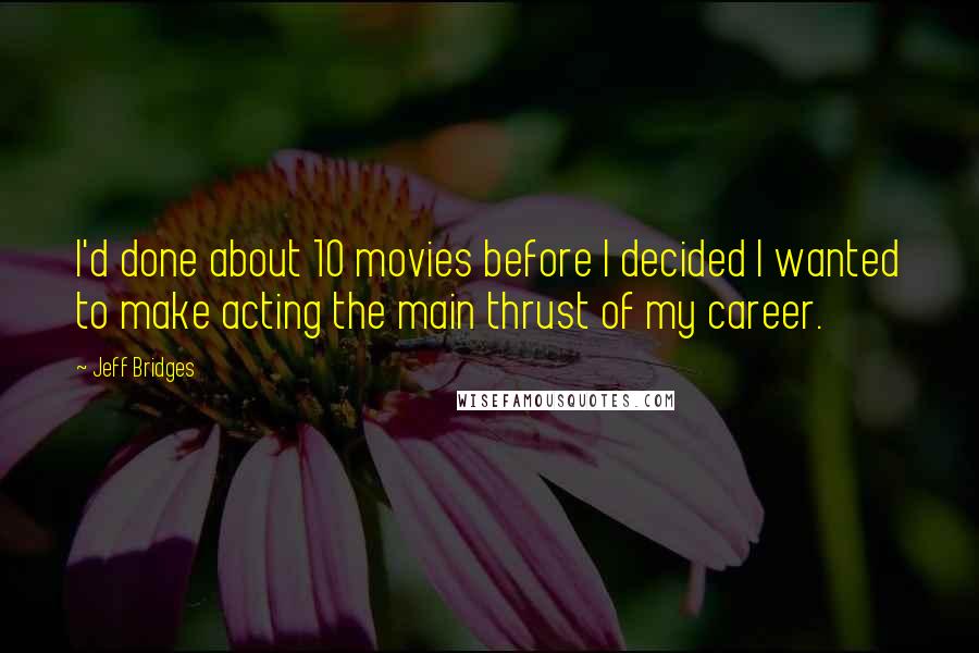 Jeff Bridges Quotes: I'd done about 10 movies before I decided I wanted to make acting the main thrust of my career.