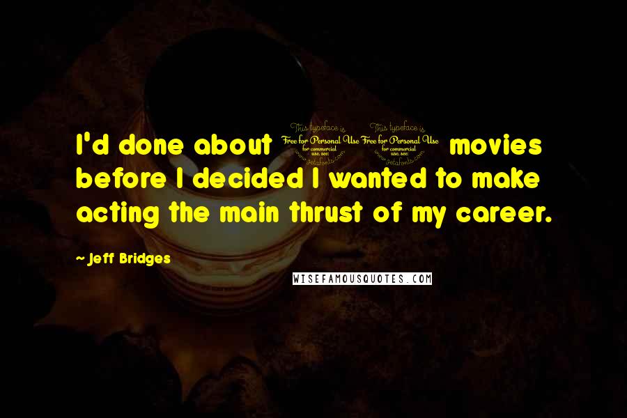 Jeff Bridges Quotes: I'd done about 10 movies before I decided I wanted to make acting the main thrust of my career.