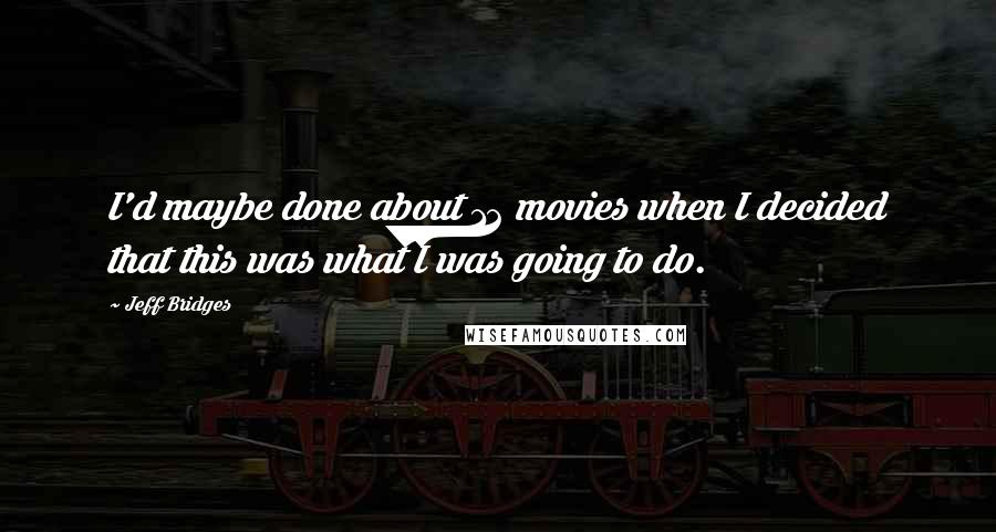 Jeff Bridges Quotes: I'd maybe done about 12 movies when I decided that this was what I was going to do.