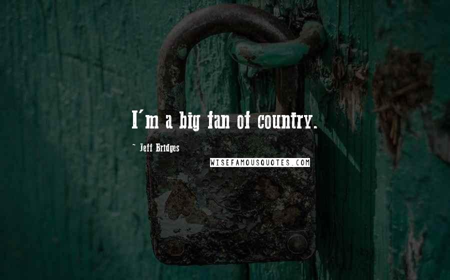 Jeff Bridges Quotes: I'm a big fan of country.