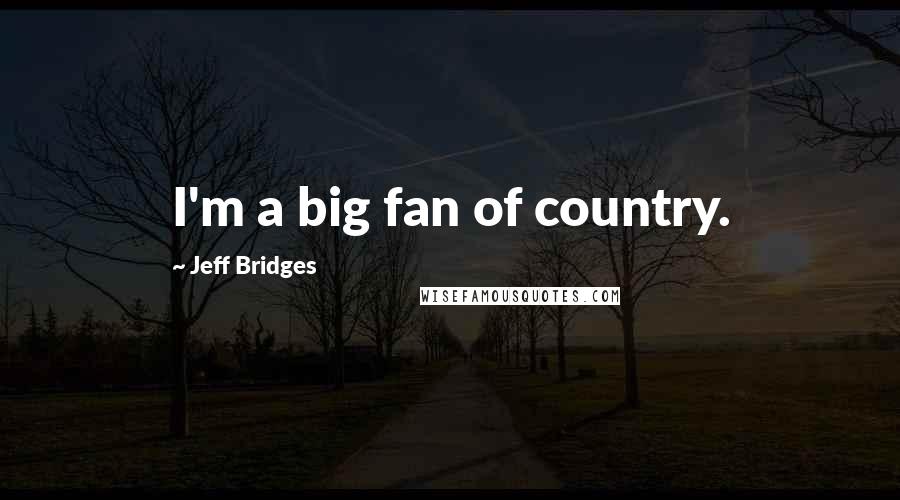 Jeff Bridges Quotes: I'm a big fan of country.