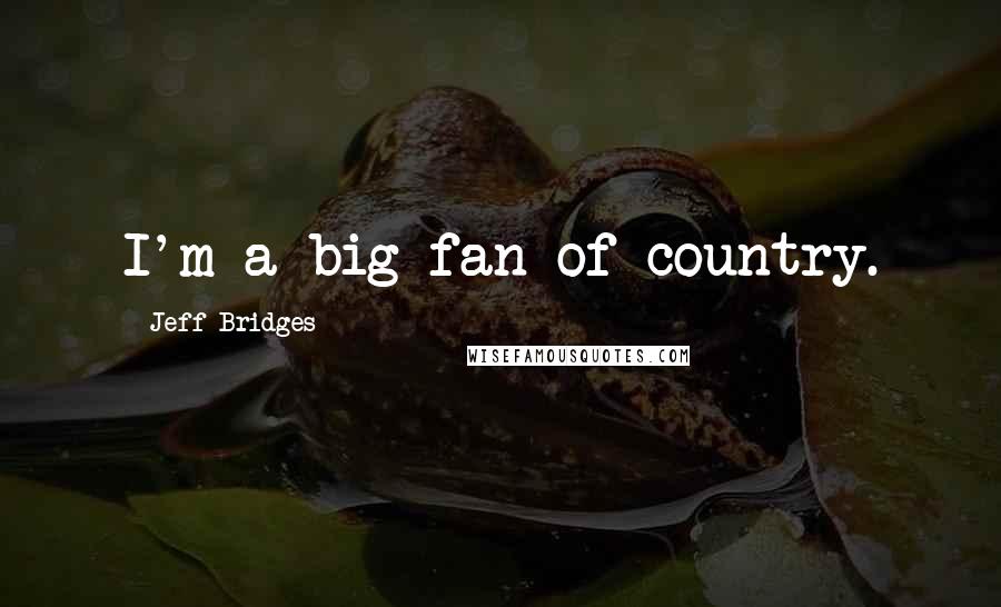 Jeff Bridges Quotes: I'm a big fan of country.