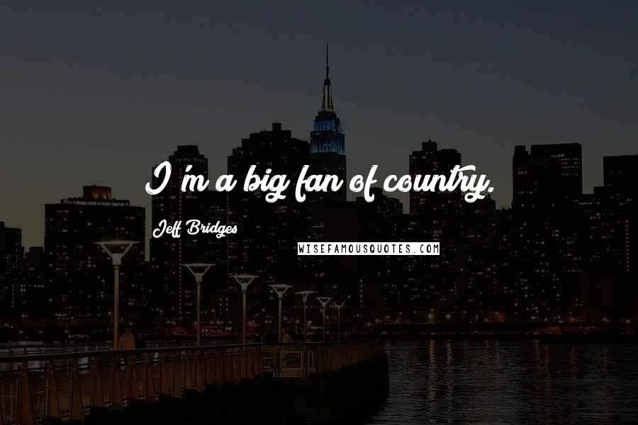 Jeff Bridges Quotes: I'm a big fan of country.