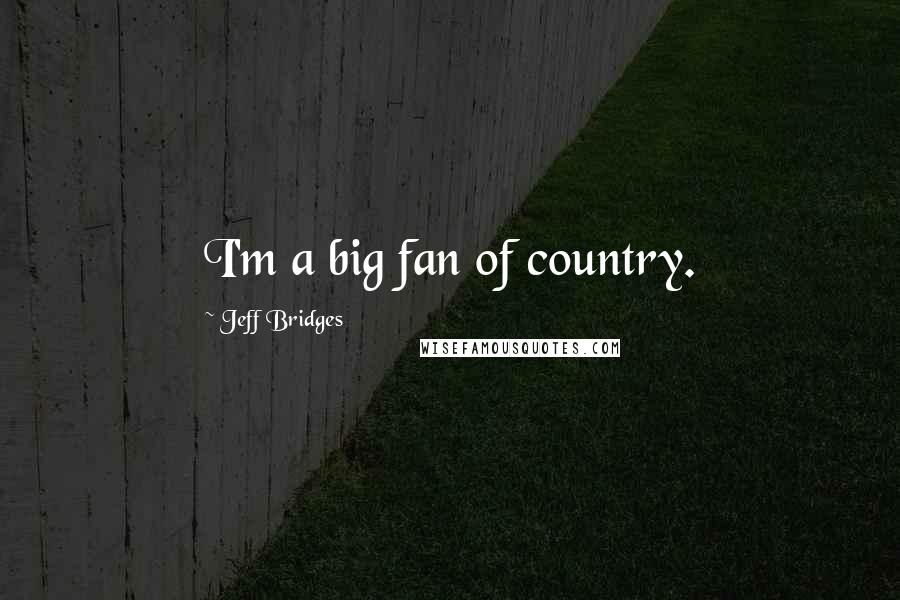 Jeff Bridges Quotes: I'm a big fan of country.