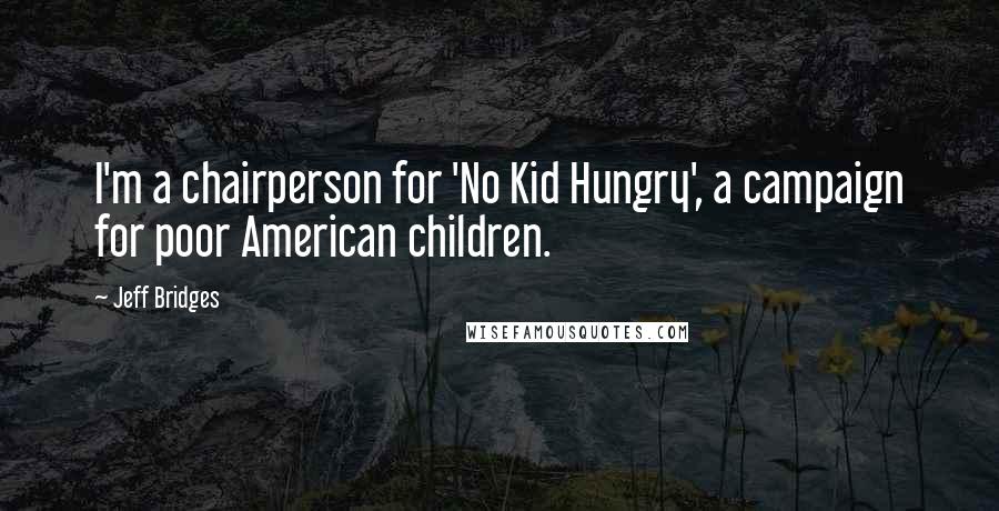 Jeff Bridges Quotes: I'm a chairperson for 'No Kid Hungry', a campaign for poor American children.