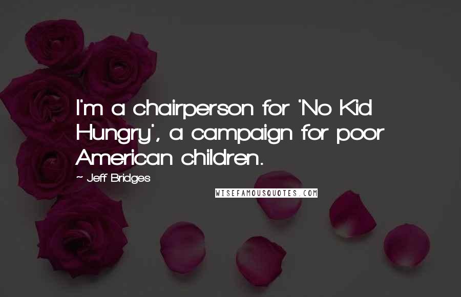 Jeff Bridges Quotes: I'm a chairperson for 'No Kid Hungry', a campaign for poor American children.