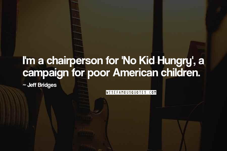 Jeff Bridges Quotes: I'm a chairperson for 'No Kid Hungry', a campaign for poor American children.